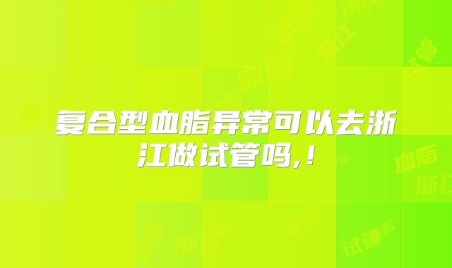 复合型血脂异常可以去浙江做试管吗,!