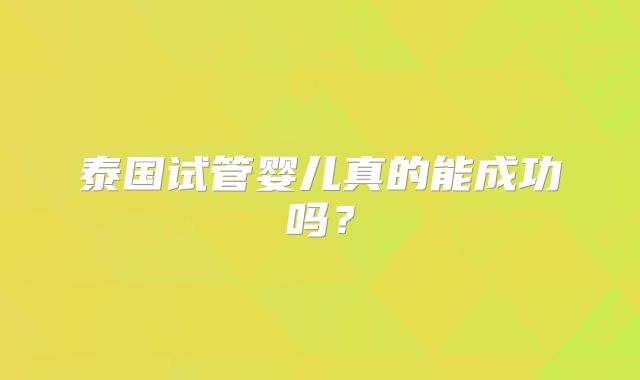 泰国试管婴儿真的能成功吗？