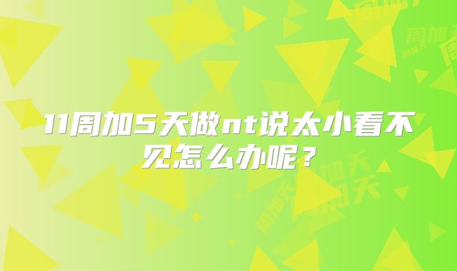11周加5天做nt说太小看不见怎么办呢？