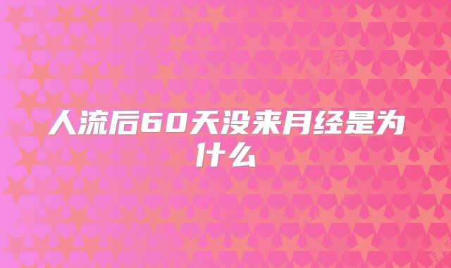 人流后60天没来月经是为什么