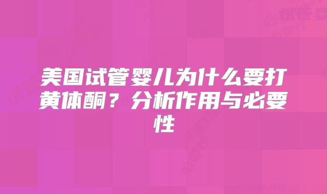 美国试管婴儿为什么要打黄体酮？分析作用与必要性