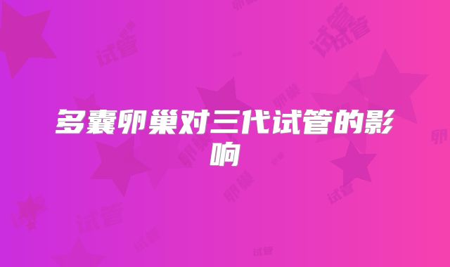 多囊卵巢对三代试管的影响