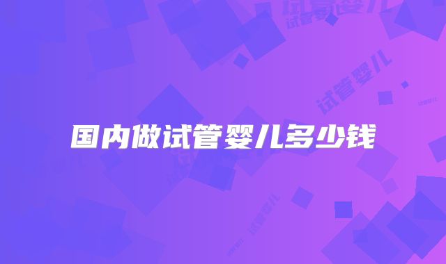 国内做试管婴儿多少钱