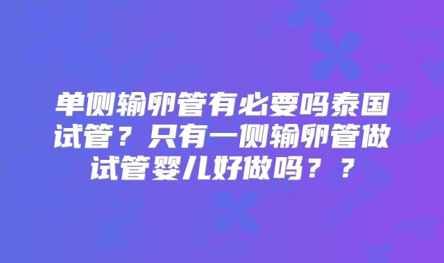 单侧输卵管有必要吗泰国试管？只有一侧输卵管做试管婴儿好做吗？？