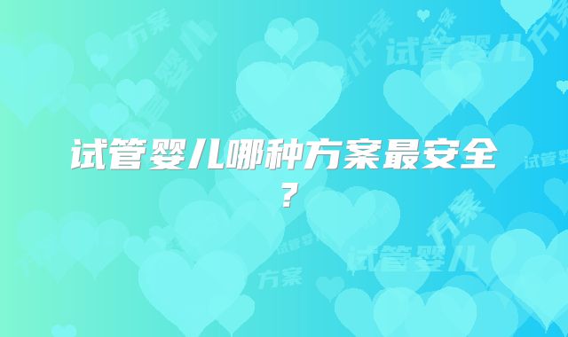 试管婴儿哪种方案最安全?