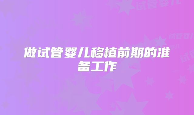 做试管婴儿移植前期的准备工作