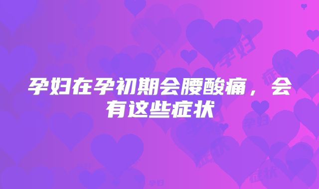 孕妇在孕初期会腰酸痛，会有这些症状