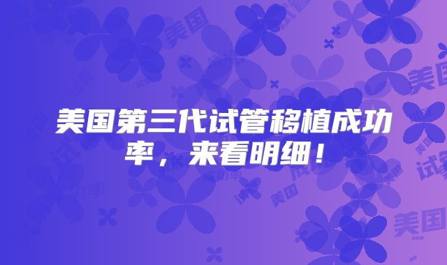 美国第三代试管移植成功率，来看明细！