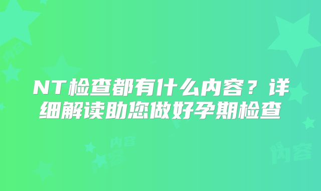 NT检查都有什么内容？详细解读助您做好孕期检查