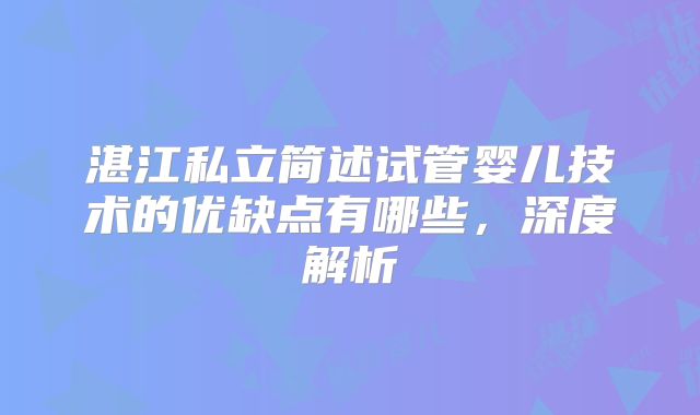 湛江私立简述试管婴儿技术的优缺点有哪些，深度解析