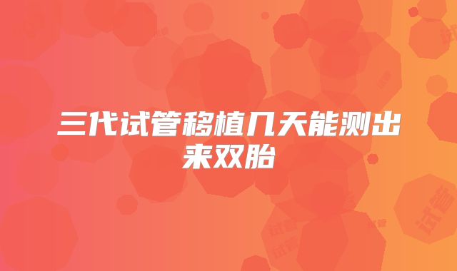 三代试管移植几天能测出来双胎