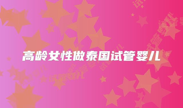 高龄女性做泰国试管婴儿