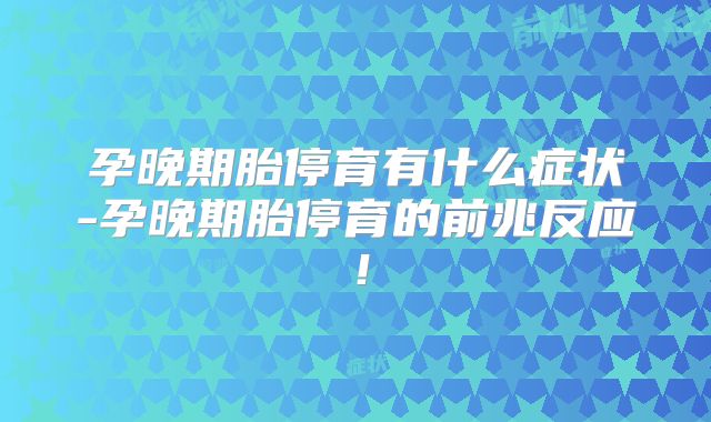孕晚期胎停育有什么症状-孕晚期胎停育的前兆反应！