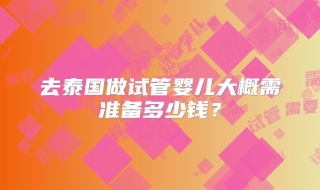 去泰国做试管婴儿大概需准备多少钱？