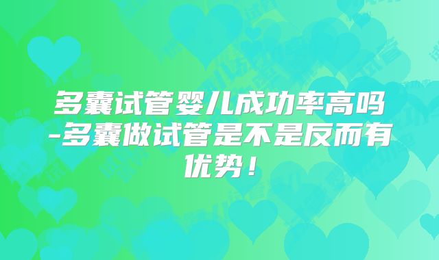 多囊试管婴儿成功率高吗-多囊做试管是不是反而有优势!