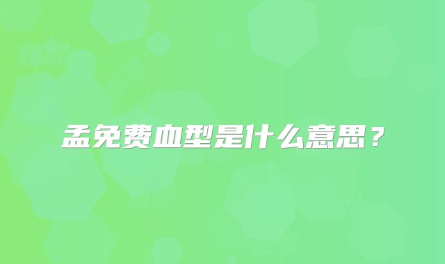 孟免费血型是什么意思？