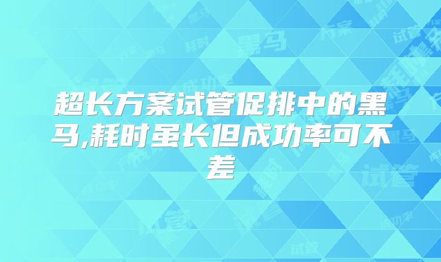 超长方案试管促排中的黑马,耗时虽长但成功率可不差