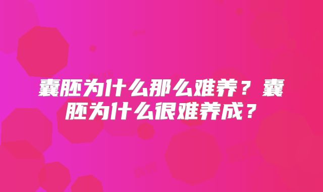 囊胚为什么那么难养?囊胚为什么很难养成?