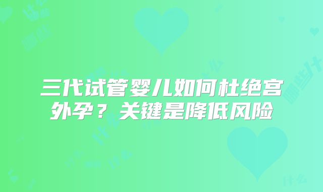三代试管婴儿如何杜绝宫外孕？关键是降低风险