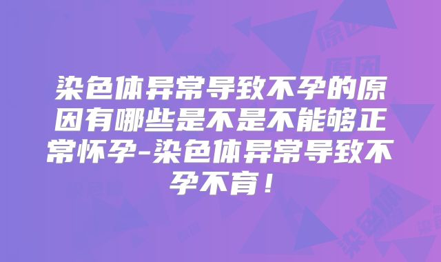 染色体异常导致不孕的原因有哪些是不是不能够正常怀孕-染色体异常导致不孕不育！