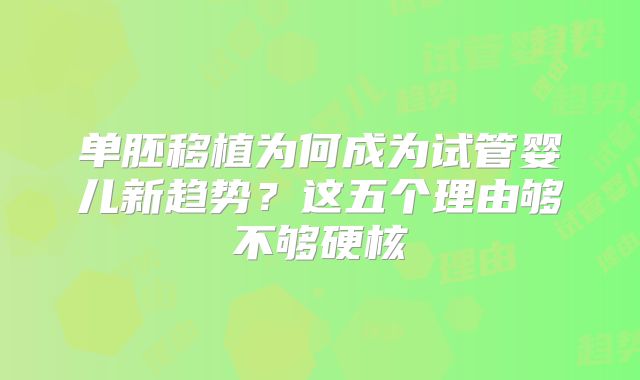 单胚移植为何成为试管婴儿新趋势?这五个理由够不够硬核