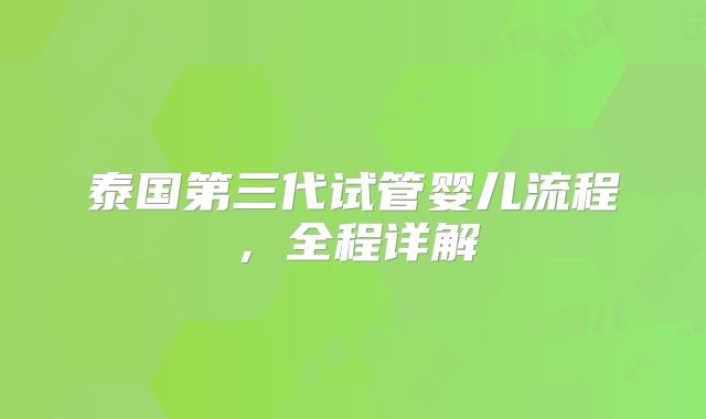 泰国第三代试管婴儿流程，全程详解
