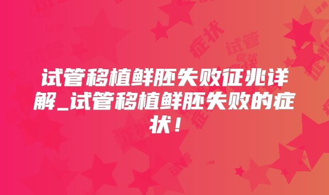 试管移植鲜胚失败征兆详解_试管移植鲜胚失败的症状！