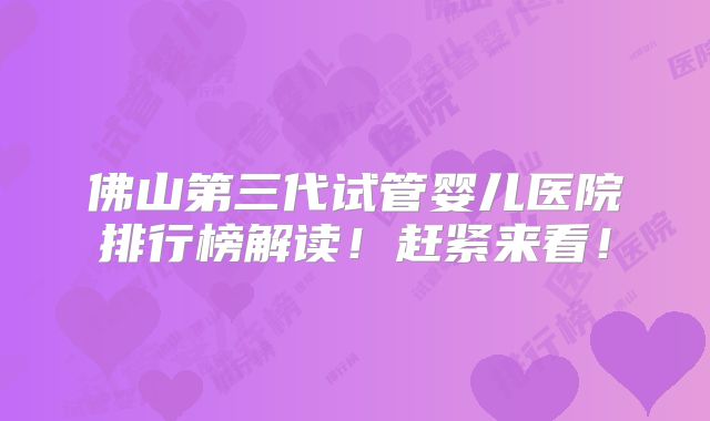 佛山第三代试管婴儿医院排行榜解读!赶紧来看!