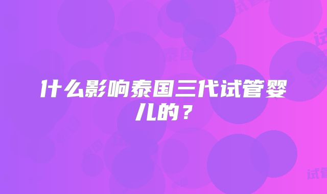 什么影响泰国三代试管婴儿的？