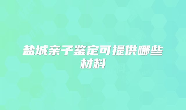 盐城亲子鉴定可提供哪些材料