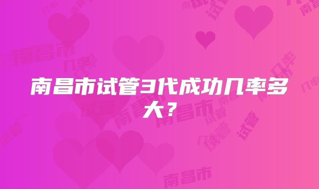南昌市试管3代成功几率多大？