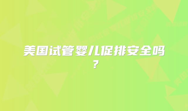 美国试管婴儿促排安全吗?