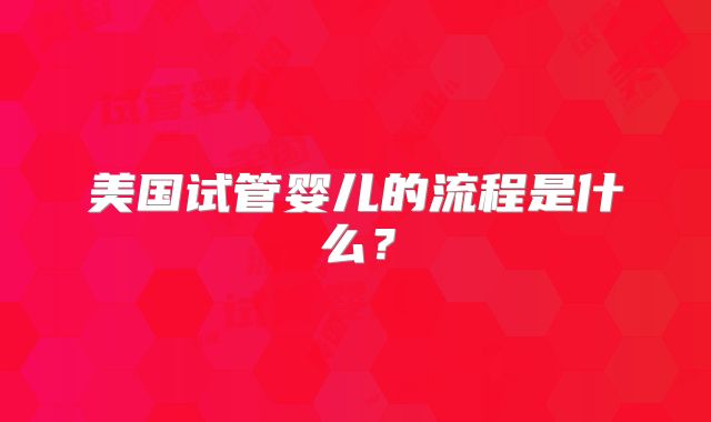 美国试管婴儿的流程是什么？