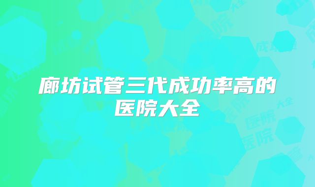 廊坊试管三代成功率高的医院大全