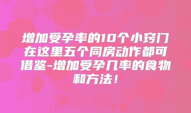 增加受孕率的10个小窍门在这里五个同房动作都可借鉴-增加受孕几率的食物和方法!
