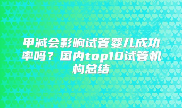 甲减会影响试管婴儿成功率吗？国内top10试管机构总结