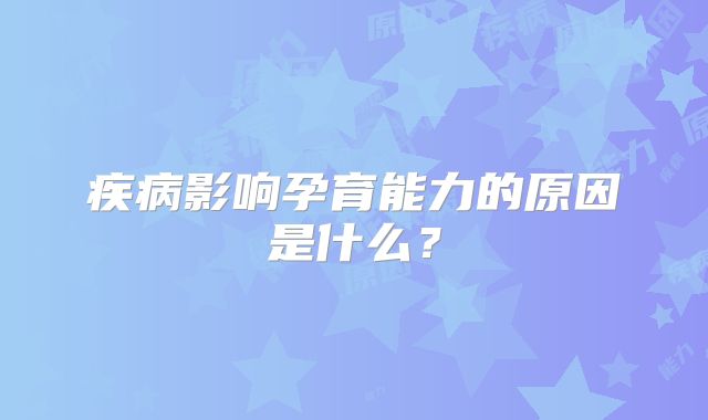 疾病影响孕育能力的原因是什么?