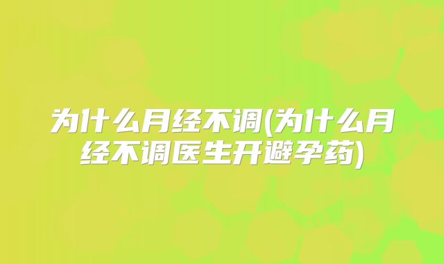 为什么月经不调(为什么月经不调医生开避孕药)
