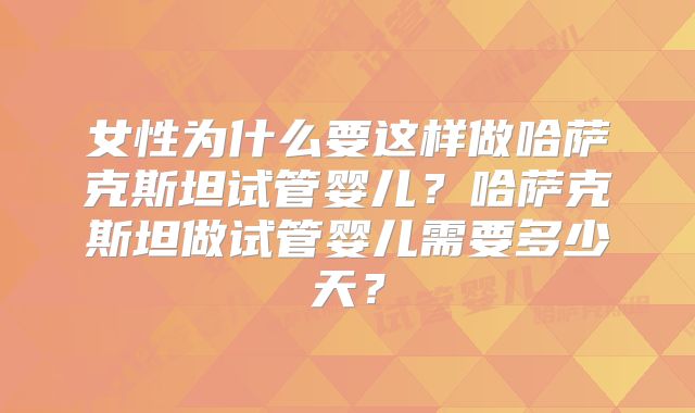 女性为什么要这样做哈萨克斯坦试管婴儿？哈萨克斯坦做试管婴儿需要多少天？