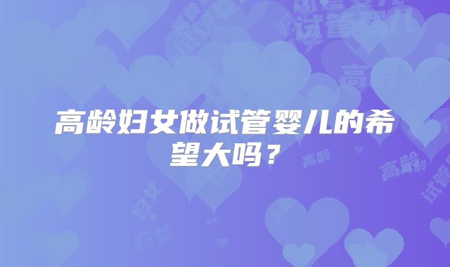 高龄妇女做试管婴儿的希望大吗？