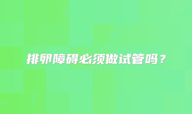 排卵障碍必须做试管吗?