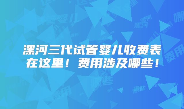 漯河三代试管婴儿收费表在这里！费用涉及哪些！