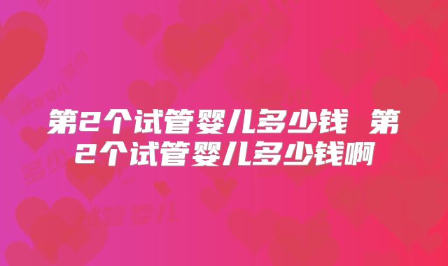 第2个试管婴儿多少钱 第2个试管婴儿多少钱啊