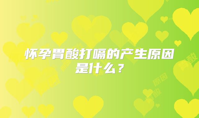 怀孕胃酸打嗝的产生原因是什么？