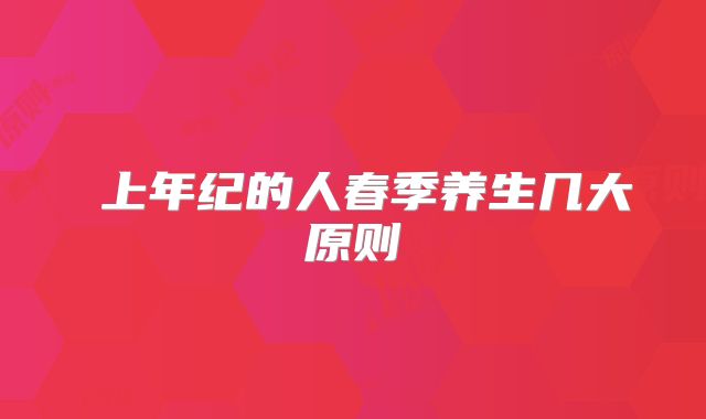 ​上年纪的人春季养生几大原则