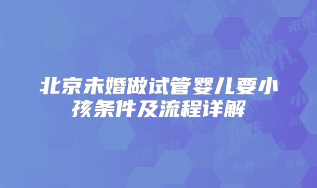 北京未婚做试管婴儿要小孩条件及流程详解