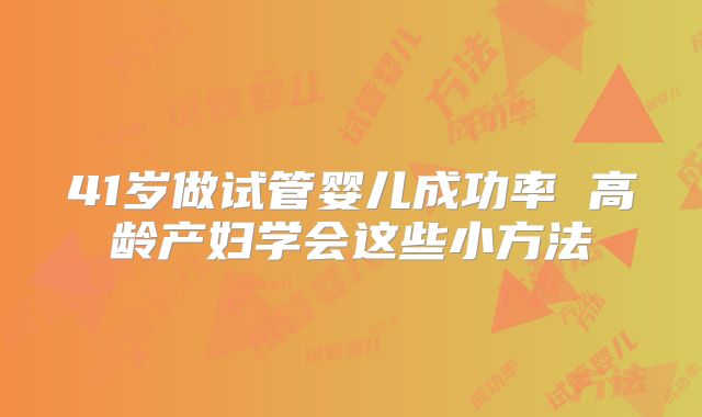 41岁做试管婴儿成功率 高龄产妇学会这些小方法