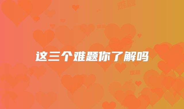这三个难题你了解吗