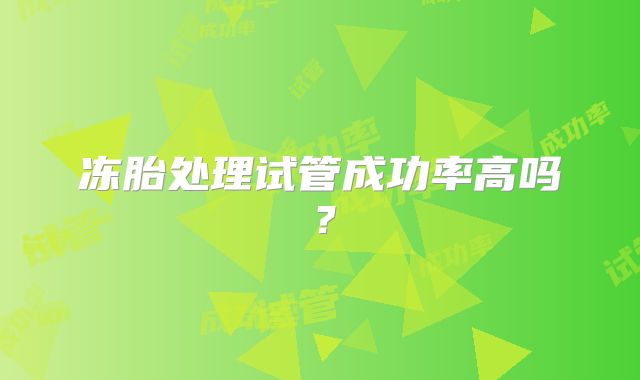 冻胎处理试管成功率高吗？