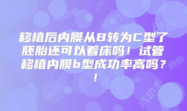 移植后内膜从B转为C型了胚胎还可以着床吗！试管移植内膜b型成功率高吗？！